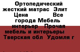Ортопедический жесткий матрас «Элит» › Цена ­ 10 557 - Все города Мебель, интерьер » Прочая мебель и интерьеры   . Тверская обл.,Удомля г.